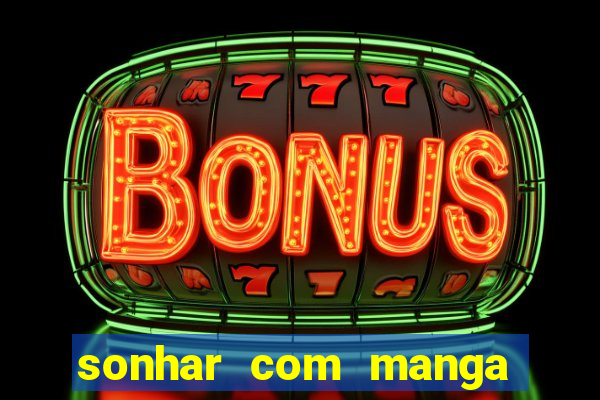 sonhar com manga no jogo do bicho